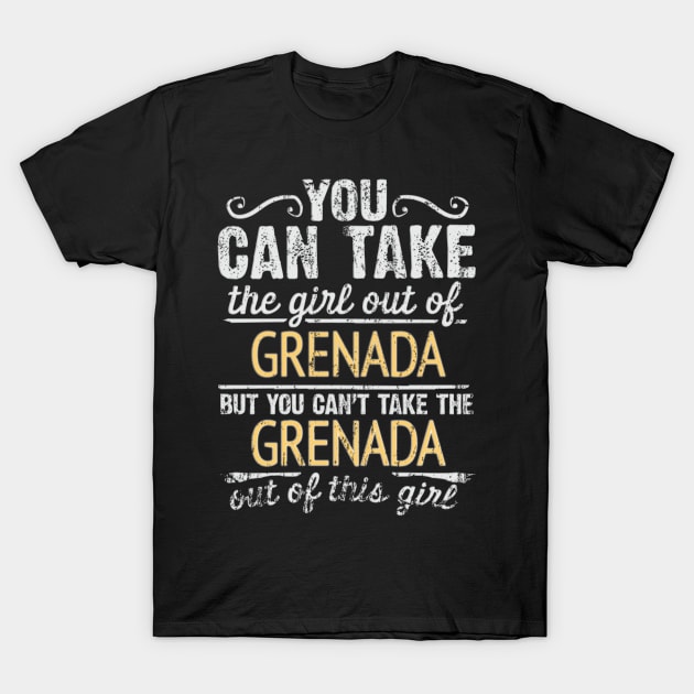 You Can Take The Girl Out Of Grenada But You Cant Take The Grenada Out Of The Girl Design - Gift for Grenadan With Grenada Roots T-Shirt by Country Flags